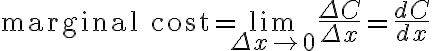 $\text{marginal cost} = \lim_{\Delta x\to 0}\frac{\Delta C}{\Delta x}=\frac{dC}{dx}$